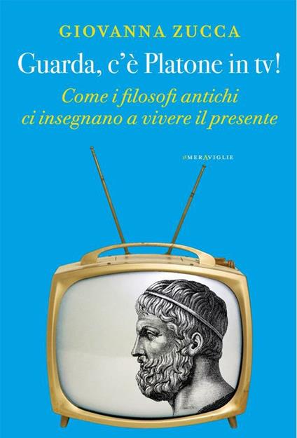 Guarda, c'è Platone in tv! Come i filosofi antichi ci insegnano a vivere il presente - Giovanna Zucca - ebook