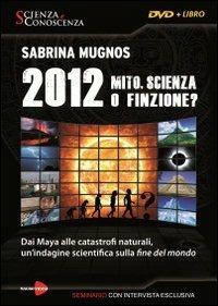 2012 Mito, scienza o finzione? Dai Maya alle catastrofi naturali, un'indagine scientifica sulla fine del mondo. DVD. Con libro - Sabrina Mugnos - copertina