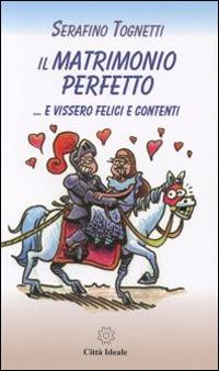 Il matrimonio perfetto... e vissero felici e contenti - Serafino Tognetti - copertina
