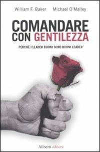 Comandare con gentilezza. Perché i leader buoni sono buoni leader - William F. Baker,Michael O'Malley - copertina