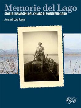 Libro Memorie del lago. Storie e immagini dal chiaro di Montepulciano 