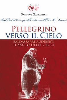 Libro Pellegrino verso il cielo. Baldassarre Audiberti il santo delle croci Santino Gallorini