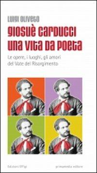 Giosuè Carducci una vita da poeta. Le opere, i luoghi, gli amori del vate del Risorgimento - Luigi Oliveto - copertina
