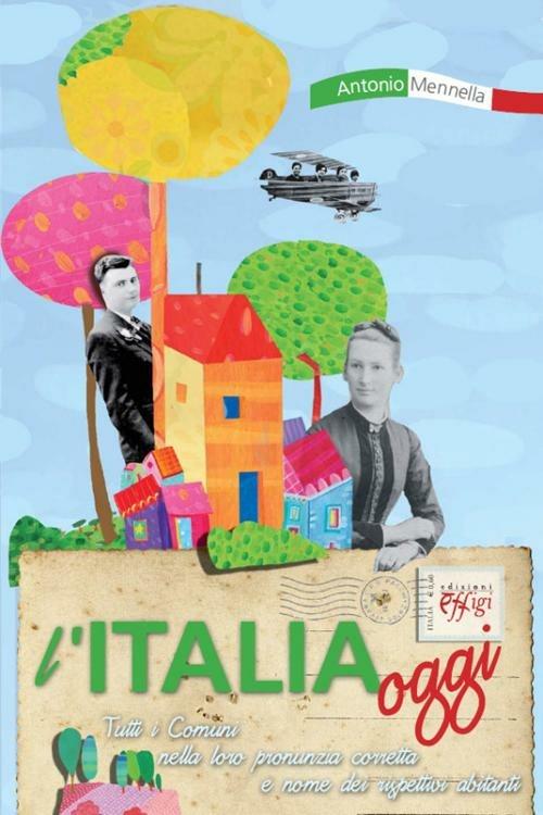 L' Italia oggi. Tutti i comuni nella loro pronunzia corretta e nome dei rispettivi abitanti - Antonio Mennella - copertina