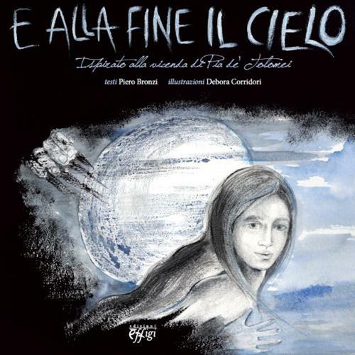 E alla fine il cielo. Ispirato alla vicenda di Pia de' Tolomei - Piero Bronzi,Debora Corridori - copertina