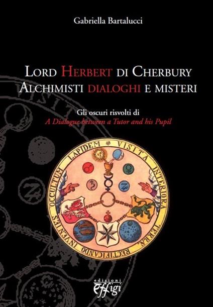 Lord Herbert di Cherbury. Alchimisti dialoghi e misteri. Gli oscuri risvolti di «A dialogue between a tutor and his pupil» - Gabriella Bartalucci - copertina