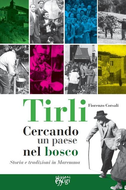 Tirli. Cercando un paese nel bosco. Storia e tradizioni in Maremma - Fiorenzo Corsali - copertina