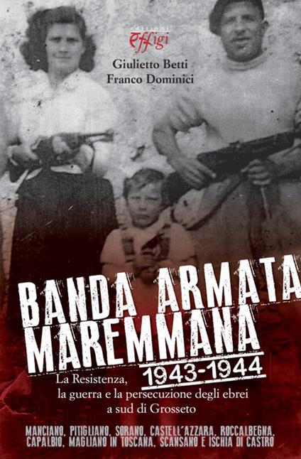 Banda armata maremmana. 1943-1944 la resistenza, la guerra e la persecuzione degli ebrei a sud di Grosseto - Giulietto Betti,Franco Dominici - copertina
