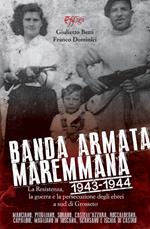 Banda armata maremmana. 1943-1944 la resistenza, la guerra e la persecuzione degli ebrei a sud di Grosseto