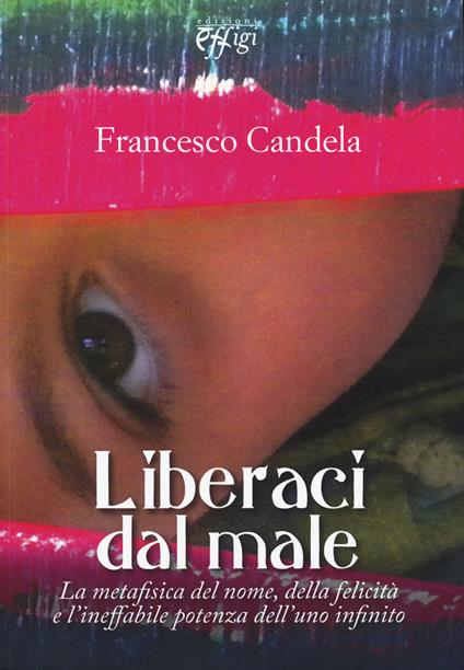 Liberaci dal male. La metafisica del nome, della felicità e l'ineffabile potenza dell'uno infinito - Francesco Candela - copertina