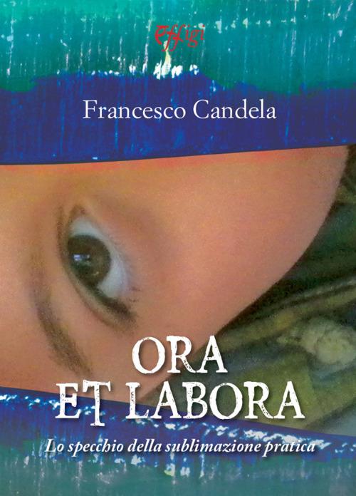 Ora et labora. Lo specchio della sublimazione pratica - Francesco Candela - copertina