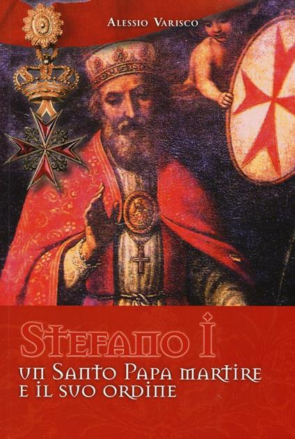 Stefano I un santo papa martire e il suo ordine - Alessio Varisco - copertina