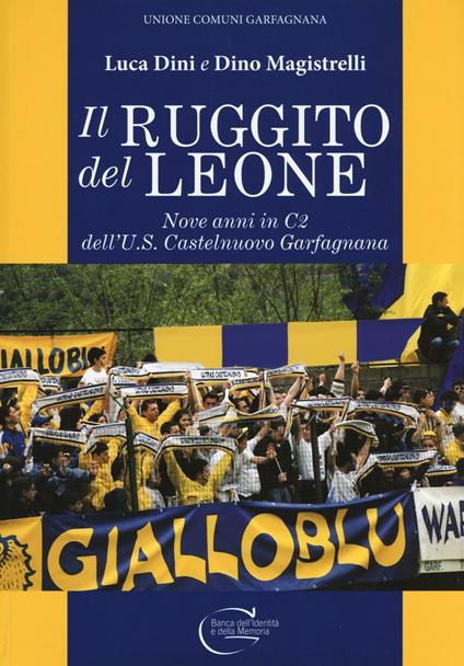 Il ruggito del leone. Nove anni in C2 dell'U.S. Castelnuovo Garfagnana. Ediz. illustrata - Luca Dini,Dino Magistrelli - copertina