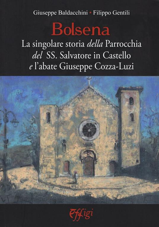 Bolsena. La singolare storia della Parrocchia del SS. Salvatore in Castello e l'abate Giuseppe Cozza-Luzi - Giuseppe Baldacchini,Filippo Gentili - copertina