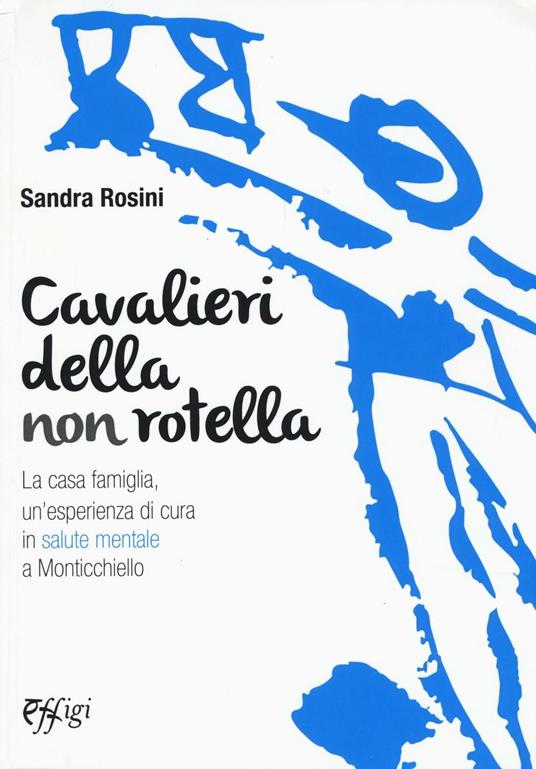 Cavalieri della non rotella. La casa famiglia, un'esperienza di cura in salute mentale a Monticchiello - Sandra Rosini - copertina