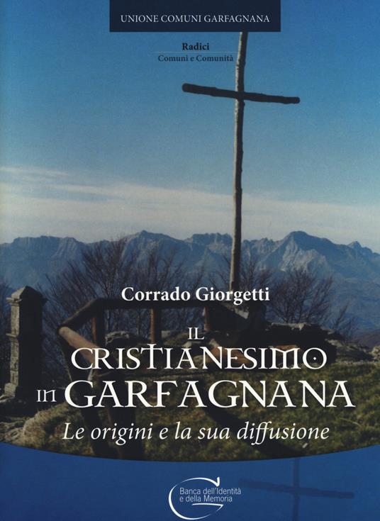 Il cristianesimo in Garfagnana. Le origini e la sua diffusione - Corrado Giorgetti - copertina