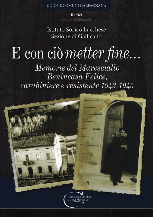 E con ciò «metter» fine. Memorie del maresciallo Benincasa Felice, carabiniere e resistente 1943-1945 - Ist. Storico Lucchese - copertina