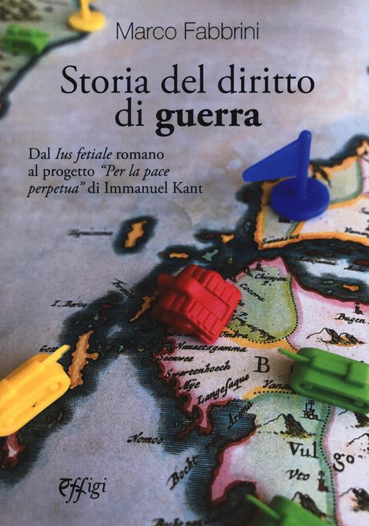 Storia del diritto di guerra. Dal «Ius fetiale» romano al progetto «Per la pace perpetua» di Immanuel Kant - Marco Fabbrini - copertina