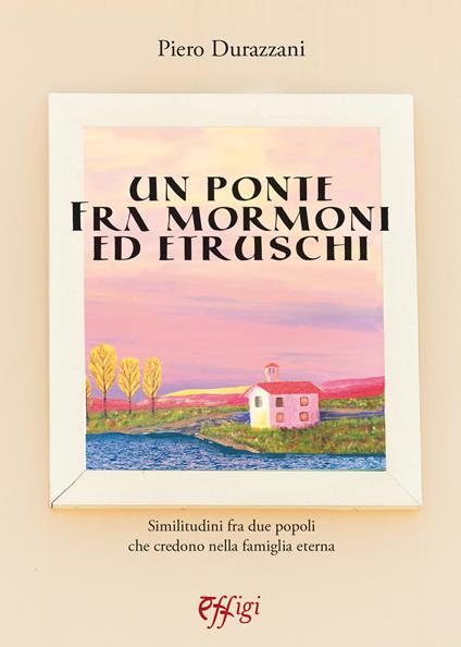 Un ponte tra mormoni ed etruschi - Piero Durazzani - copertina