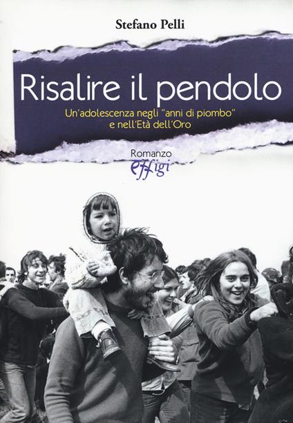 Risalire il pendolo. Un'adolescenza negli «anni di piombo» e nell'età dell'oro - Stefano Pelli - copertina