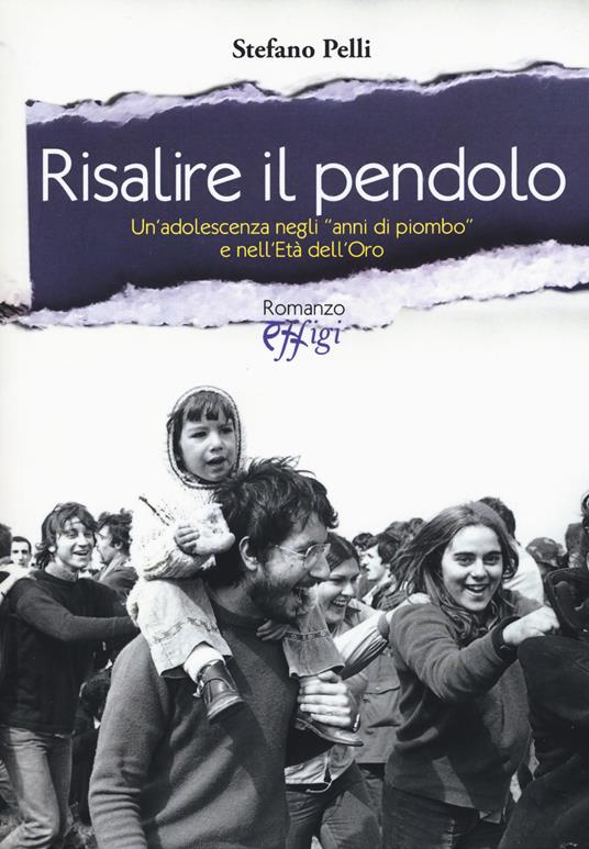 Risalire il pendolo. Un'adolescenza negli «anni di piombo» e nell'età dell'oro - Stefano Pelli - copertina