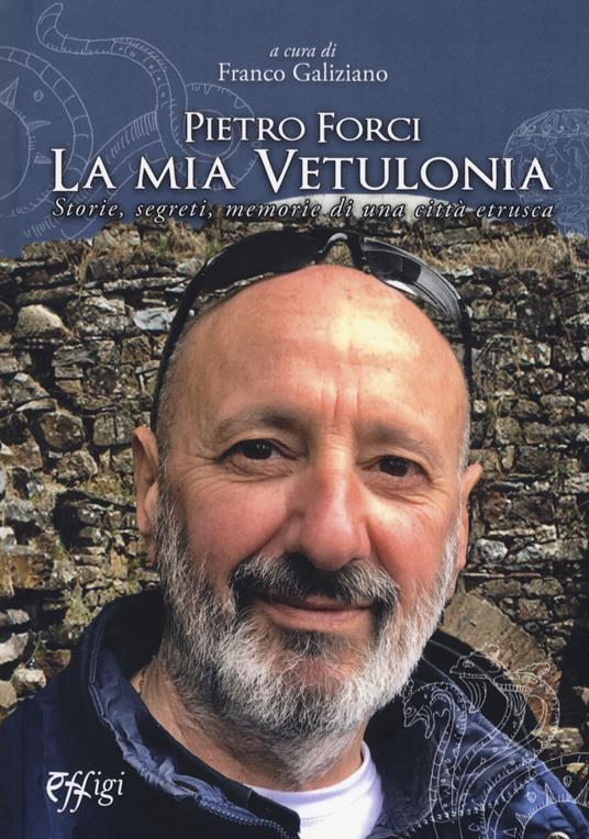 Pietro Forci. La mia Vetulonia. Storie, segreti, memorie di una città etrusca - Franco Galiziano - copertina