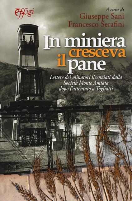 In miniera cresceva il pane. Lettere dei minatori licenziati dalla Società Monte Amiata dopo l'attentato a Togliatti - copertina