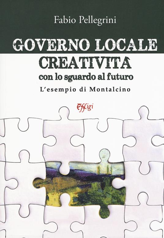 Governo locale. Creatività con lo sguardo al futuro. L'esempio di Montalcino - Fabio Pellegrini - copertina