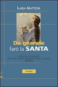 Da grande farò la santa. Modelli etici e valori religiosi nella stampa cattolica per l'infanzia e la gioventù (1950-1979) - Ilaria Mattioni - copertina