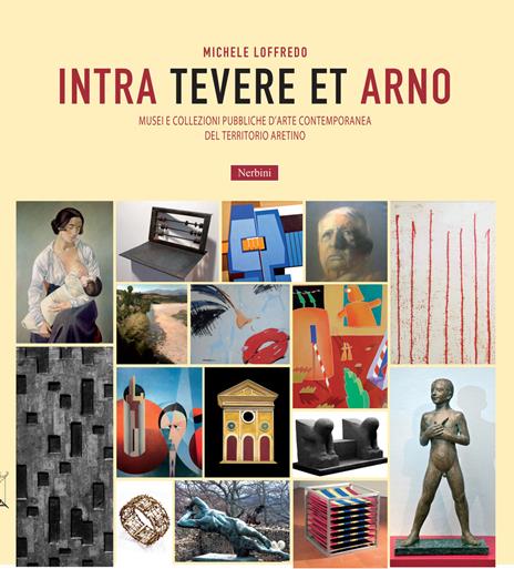 Intra Tevere et Arno. Musei e collezioni pubbliche d'arte contemporanea del territorio aretino - Michele Loffredo - copertina