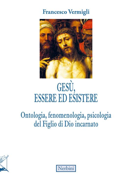 Gesù, essere ed esistere. Ontologia, fenomenologia, psicologia del Figlio di Dio incarnato - Francesco Vermigli - copertina