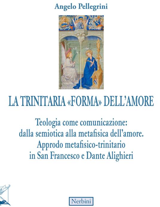La trinitaria «forma» dell'amore. Teologia come comunicazione: dalla semiotica alla metafisica dell'amore. Approdo metafisico-trinitario in San Francesco e Dante Alighieri - Angelo Pellegrini - copertina