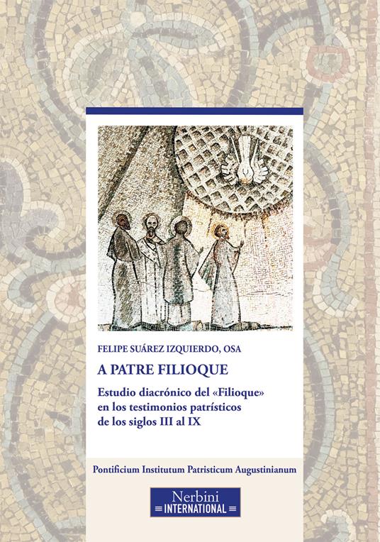 A Patre Filioque. Estudio diacrónico del «Filioque» en los testimonios patrísticos de los siglos III al IX - Felipe Suárez Izquierdo - copertina