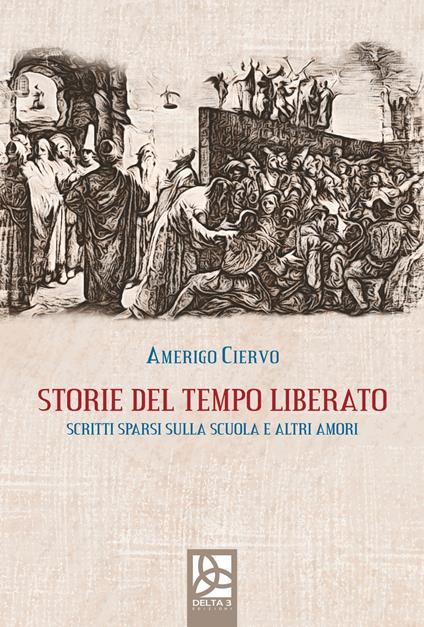 Storie del tempo liberato. Scritti sparsi sulla scuola e altri amori - Amerigo Ciervo - copertina