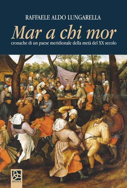 Mar a chi mor. Cronache di un paese meridionale della metà del ventesimo secolo - Raffaele Lungarella - copertina