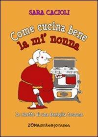 Come cucina bene la mi' nonna. Ricette della tradizione toscana - Sara Cacioli - copertina