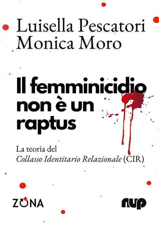 Il femminicidio non è un raptus. La teoria del Collasso Identitario Relazionale (CIR) - Luisella Pescatori,Monica Moro - copertina