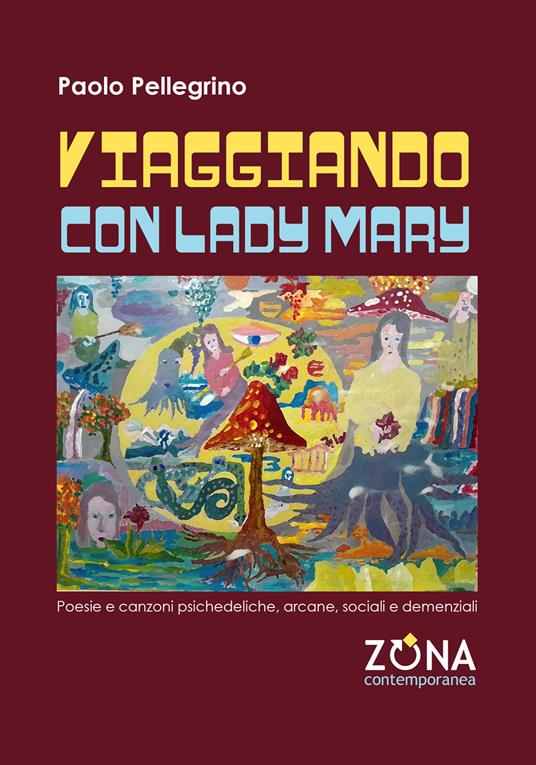 Viaggiando con Lady Mary. Poesie e canzoni psichedeliche, arcane, sociali e demenziali - Paolo Pellegrino - copertina
