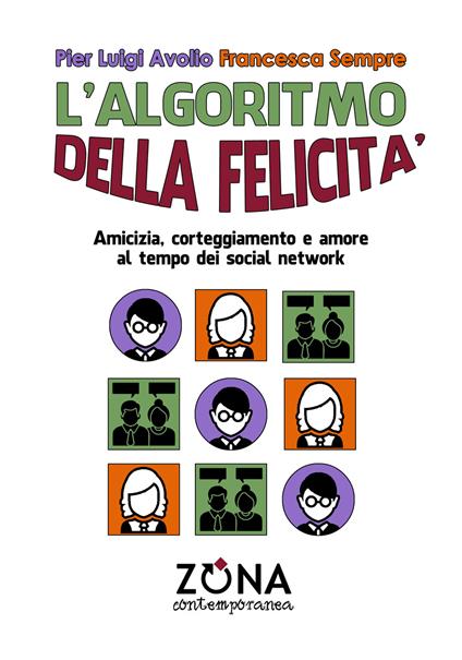 L'algoritmo della felicità. Amicizia, corteggiamento e amore ai tempi dei social network - Pier Luigi Avolio,Francesca Sempre - copertina