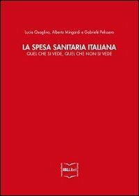 La spesa sanitaria italiana. Quel che si vede, quel che non si vede - Lucia Quaglino,Alberto Mingardi,Gabriele Pelissero - copertina