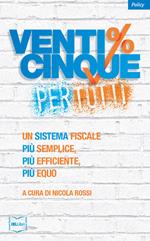 Venticinque% per tutti.  Un sistema fiscale più semplice, più efficiente, più equo