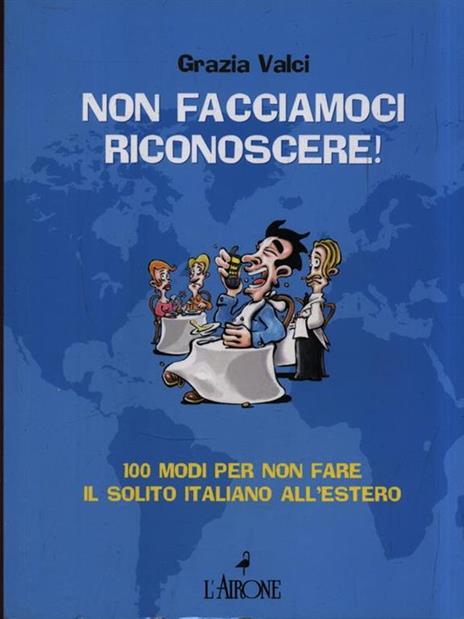 Non facciamoci riconoscere! 100 modi per non fare il solito italiano all'estero - Grazia Valci - 3