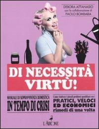 Di necessità virtù! Manuale di sopravvivenza domestica in tempo di crisi - Debora Attanasio,Paolo Bombara - copertina