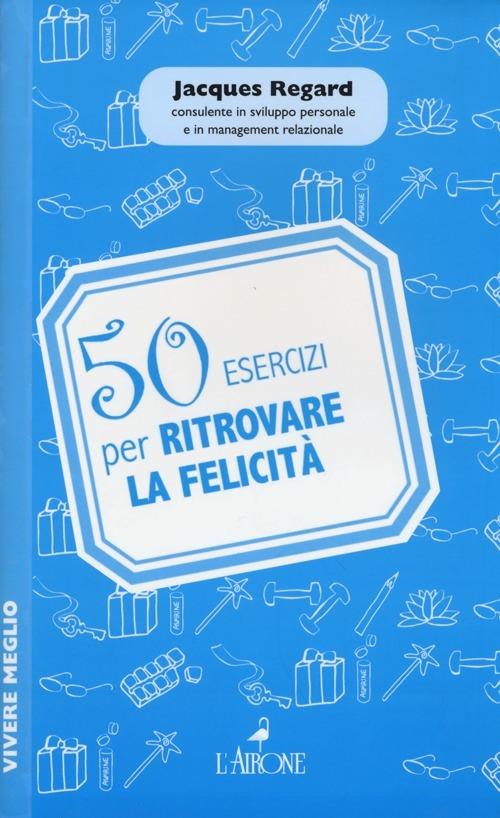 50 esercizi per ritrovare la felicità - Jacques Regard - 6