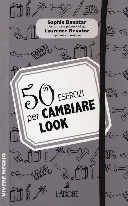 50 esercizi per cambiare look - Sophie Benatar,Laurence Benatar - 5