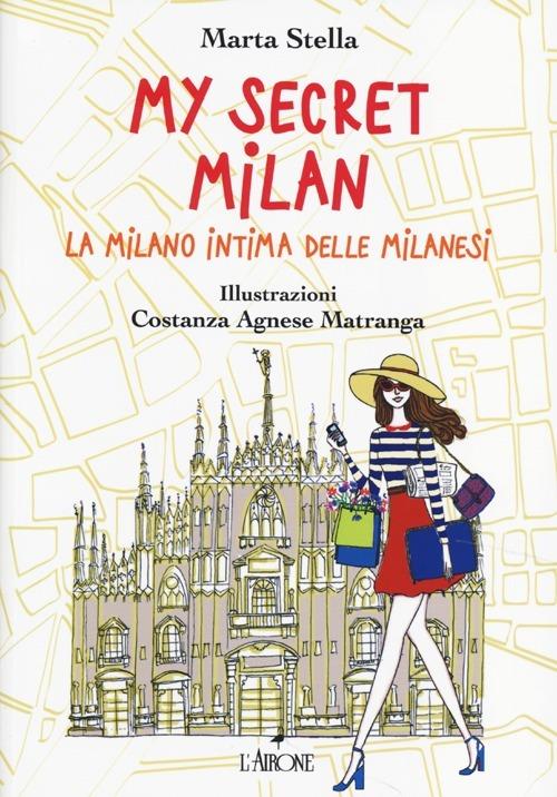 My secret Milan. La Milano intima delle milanesi - Marta Stella - copertina