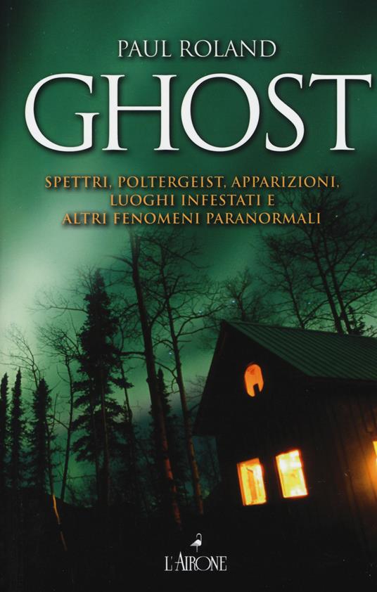 Ghost. Spettri, poltergeist, apparizioni, luoghi infestati e altri fenomeni paranormali - Paul Roland - copertina