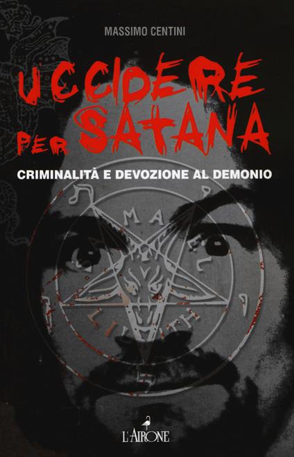 Uccidere per Satana. Criminalità e devozione al demonio - Massimo Centini - copertina