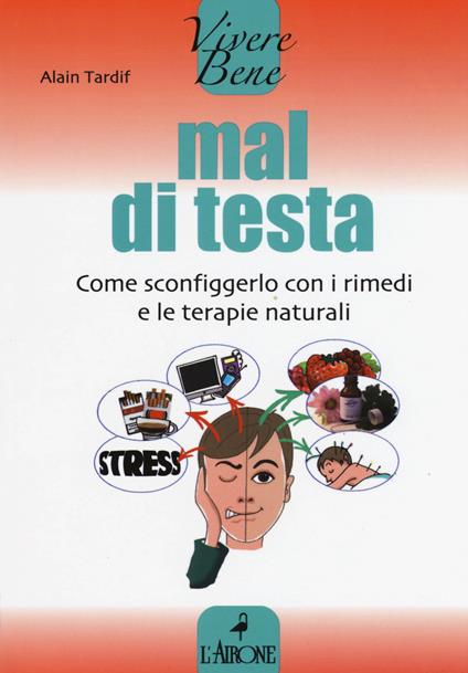 Mal di testa. Come sconfiggerlo con i rimedi e le terapie naturali - Alain Tardif - copertina