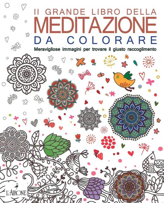 Il grande libro della meditazione da colorare. Meravigliose immagini per  trovare il giusto raccoglimento. Art therapy per adulti - Libro - L'Airone  Editrice Roma 